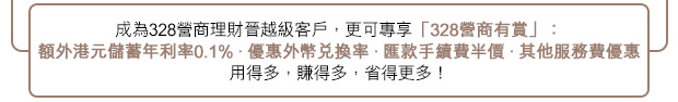 成為328營商理財晉越級客戶，更可專享「328營商有賞」，用得多，賺得多，省得更多!