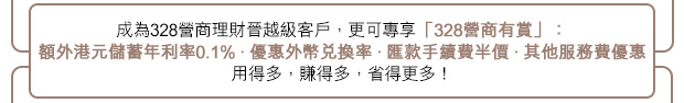 成為328營商理財晉越級客戶，更可專享「328營商有賞」，用得多，賺得多，省得更多!