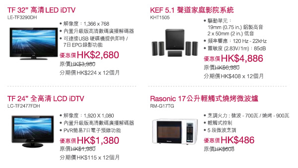 TF 32" 高清 LED iDTV (優惠價HK$2,680)
KEF 5.1 聲道家庭影院系統 (優惠價HK$4,886)
TF 24" 高清 LCD iDTV (優惠價HK$1,380)
Rasonic 17公斤輕觸式燒烤微波爐 (優惠價HK$486)