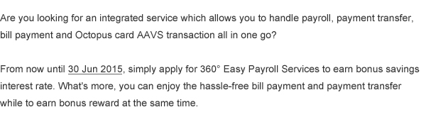 From now until 30 Jun2015, simply apply for 360° Easy Payroll Services to earn bonus savings interest rate