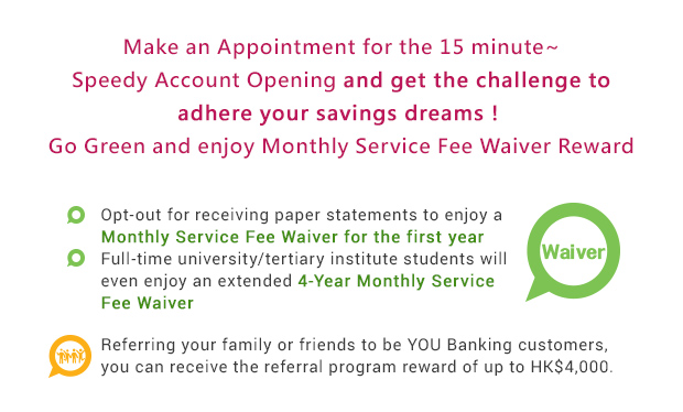 Make an Appointment for the 15 minute~ Speedy Account Opening and get the challenge to adhere your savings dreams！