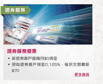 證券服務
證券服務優惠
- 新證券客戶首兩月$0佣金
- 現有證券客戶佣金0.125%，每宗交易最低$70