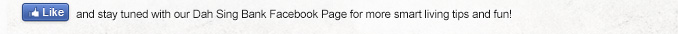 Like and stay tuned with our Dah Sing Bank Facebook Page for more smart living tips and fun!