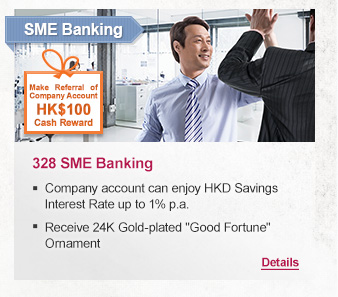 SME Banking
328 SME Banking

-Company account can enjoy HKD Savings Interest Rate up to 1% p.a. 
-Receive 24K Gold-plated Good Fortune Ornament