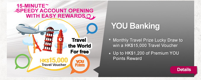 YOU Banking

-Monthly Travel Prize Lucky Draw to win a HK$15,000 Travel Voucher
-Up to HK$1,200 of Premium YOU Points Reward