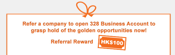 Refer a company to open 328 Business Account to grasp hold of the golden opportunities now!
Referral Reward HK$100