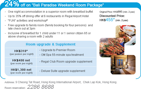 24% off on "Bali Paradise Weekend Room Package"
Address: 9 Cheong Tat Road, Hong Kong International Airport, Chek Lap Kok, Hong Kong. 
Room reservation: 2286 8688