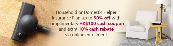 Household or Domestic Helper Insurance Plan up to 30% off with complimentary HK$100 coupon and extra 10% cash rebate via online enrollment.