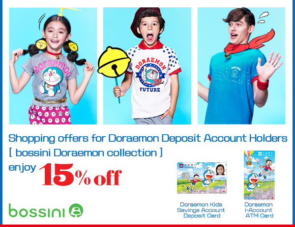 Shopping offers for Doraemon Deposit Account Holders
[bossini Doraemon collection] enjoy 15% off
bossini
Doraemon Kids Savings Account Deposit Card
Doraemon i-Account ATM Card