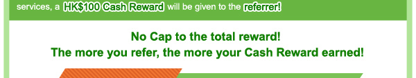 NO CAP to the total reward! The more you refer, the more your Cash Reward earned!
