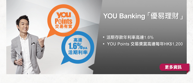 YOU Banking 「優易理財」
          
- 活期存款年利率高達1.6%
- YOU Points 交易獎賞高達每年HK$1,200