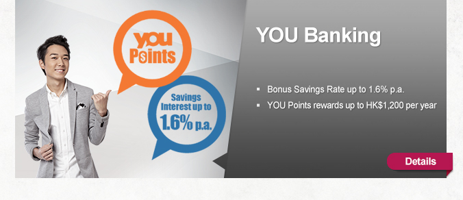 YOU Banking
        
- Bonus Savings Rate up to 1.6% p.a.
- YOU Points rewards up to HK$1,200 per year