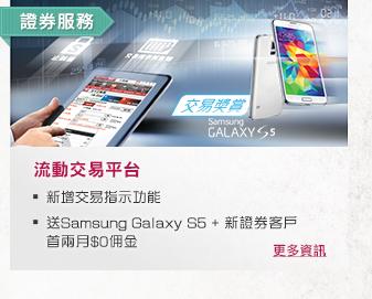 證券服務
              
流動交易平台
- 新增交易指示功能
- 送Samsung Galaxy S5 + 新證劵客戶首兩月$0佣金
