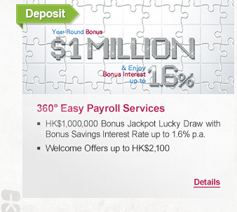 Deposit
              
360° Easy Payroll Services
- HK$1,000,000 Bonus Jackpot Lucky Draw with Bonus Savings Interest Rate up to 1.6%
- Welcome Offers up to HK$2,100