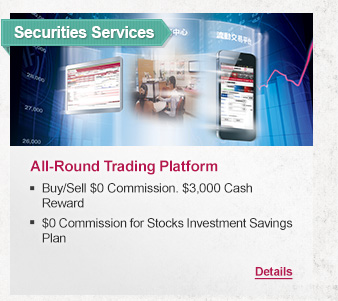 Securities Services
              
All-Round Trading Platform
- Buy/Sell $0 Commission. $3,000 Cash Reward
- $0 Commission for Stocks Investment Savings Plan