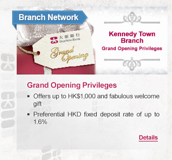 Branch Network
              
Grand Opening Privileges
- Offers up to HK$1,000 and fabulous welcome gift
- Preferential HKD fixed deposit rate of up to 1.6%