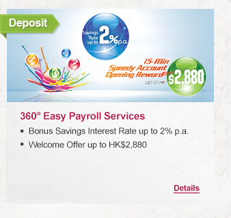 Deposit
              
360° Easy Payroll Services
- Bonus Savings Interest rate up to 2% p.a.
- Welcome Offer up to HK$2,880