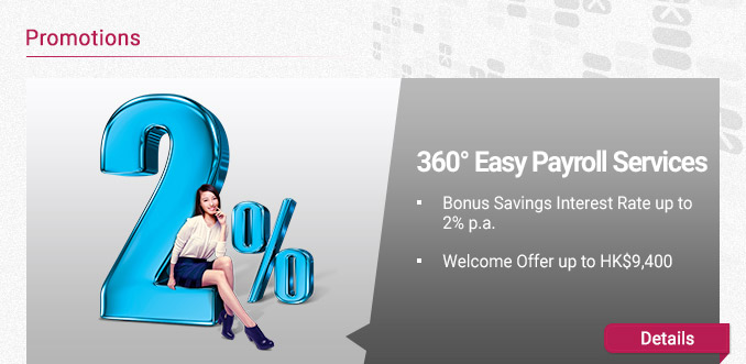 360° Easy Payroll Services
- Bonus Savings Interest Rate up to 2% p.a.
- Welcome Offer up to HK$9,400