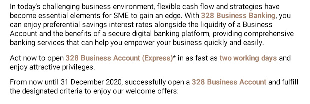 In today's challenging business environment, flexible cash flow and strategies have become essential elements for SME to gain an edge. With 328 Business Banking, you can enjoy preferential savings interest rates alongside the liquidity of a Business Account and the benefits of a secure digital banking platform, providing comprehensive banking services that can help you empower your business quickly and easily.