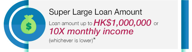 Super Large Loan Amount Loan amount up to 1 million or 10X monthly income (whichever is lower)*