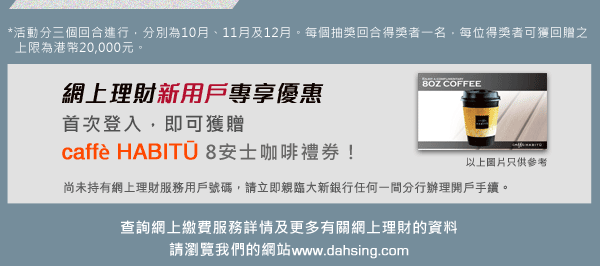 網上理財新客戶首次登入，即可獲贈caffè HABITŪ 8安士咖啡券乙張！